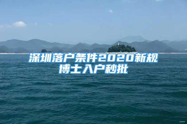 深圳落戶條件2020新規(guī)博士入戶秒批