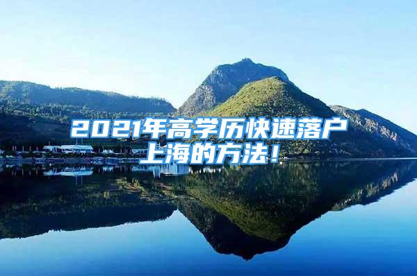 2021年高學(xué)歷快速落戶上海的方法！