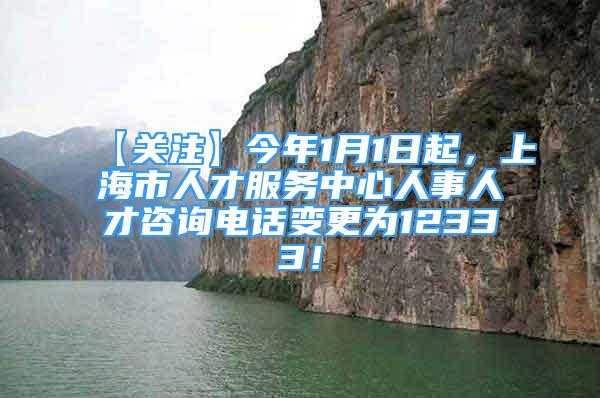 【關(guān)注】今年1月1日起，上海市人才服務(wù)中心人事人才咨詢電話變更為12333！