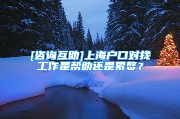 [咨詢互助]上海戶口對(duì)找工作是幫助還是累贅？