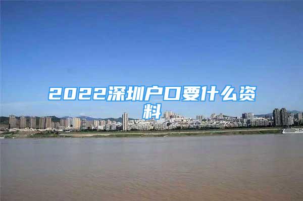 2022深圳戶口要什么資料