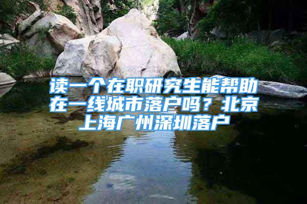 讀一個在職研究生能幫助在一線城市落戶嗎？北京上海廣州深圳落戶