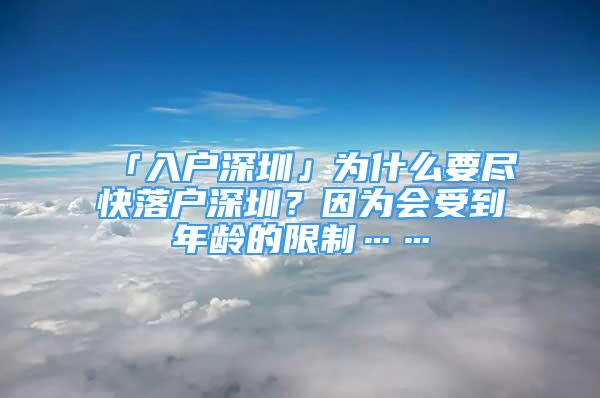 「入戶深圳」為什么要盡快落戶深圳？因為會受到年齡的限制……