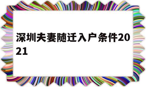 深圳夫妻隨遷入戶條件2021(深圳夫妻隨遷入戶條件2021新規(guī)定官網(wǎng)) 深圳核準(zhǔn)入戶