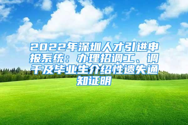 2022年深圳人才引進(jìn)申報(bào)系統(tǒng)：辦理招調(diào)工、調(diào)干及畢業(yè)生介紹性遺失通知證明