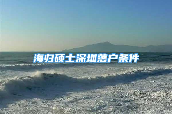 海歸碩士深圳落戶條件