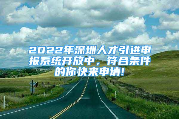 2022年深圳人才引進申報系統(tǒng)開放中，符合條件的你快來申請!