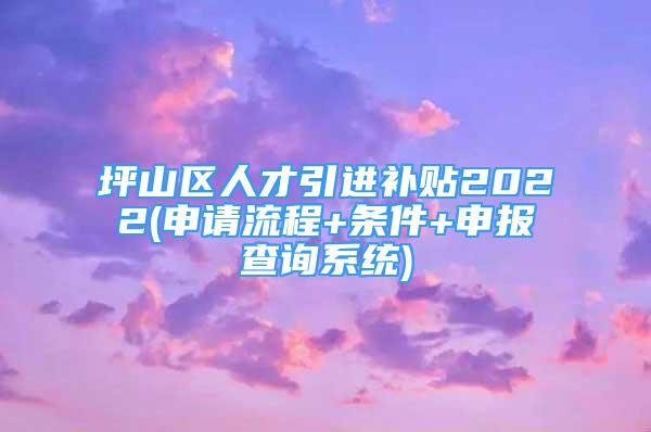 坪山區(qū)人才引進(jìn)補(bǔ)貼2022(申請(qǐng)流程+條件+申報(bào)查詢系統(tǒng))