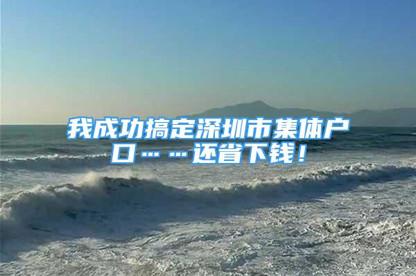 我成功搞定深圳市集體戶口……還省下錢！