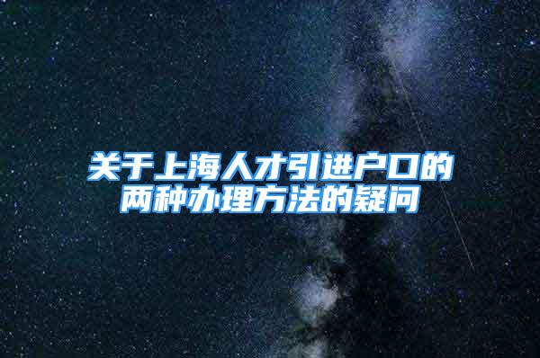 關(guān)于上海人才引進戶口的兩種辦理方法的疑問