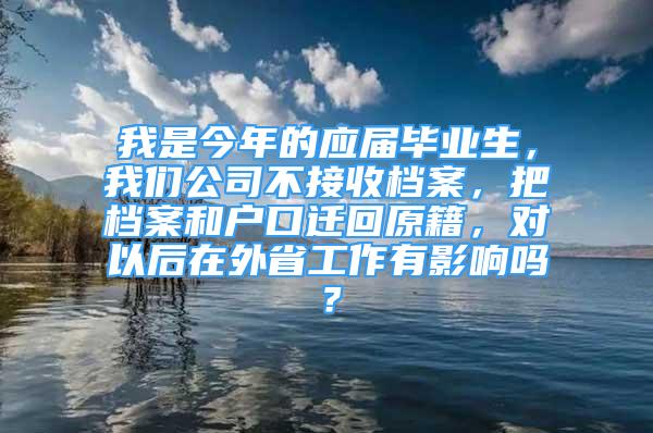 我是今年的應(yīng)屆畢業(yè)生，我們公司不接收檔案，把檔案和戶口遷回原籍，對以后在外省工作有影響嗎？