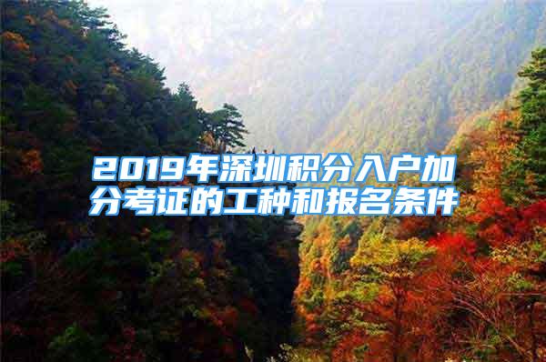 2019年深圳積分入戶加分考證的工種和報名條件