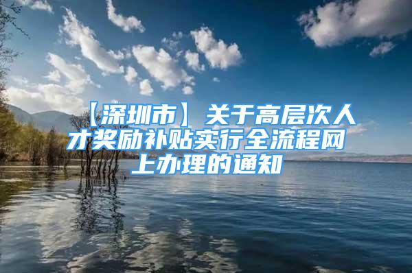 【深圳市】關(guān)于高層次人才獎(jiǎng)勵(lì)補(bǔ)貼實(shí)行全流程網(wǎng)上辦理的通知