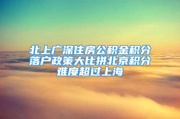 北上廣深住房公積金積分落戶政策大比拼北京積分難度超過(guò)上海