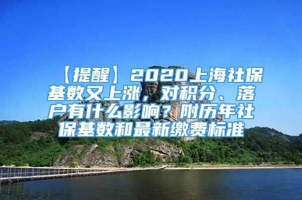 【提醒】2020上海社?；鶖?shù)又上漲，對積分、落戶有什么影響？附歷年社?；鶖?shù)和最新繳費標(biāo)準(zhǔn)