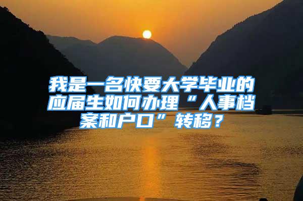 我是一名快要大學畢業(yè)的應屆生如何辦理“人事檔案和戶口”轉(zhuǎn)移？