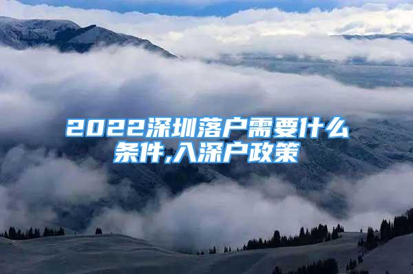 2022深圳落戶需要什么條件,入深戶政策