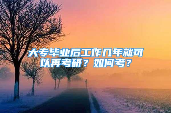 大專畢業(yè)后工作幾年就可以再考研？如何考？