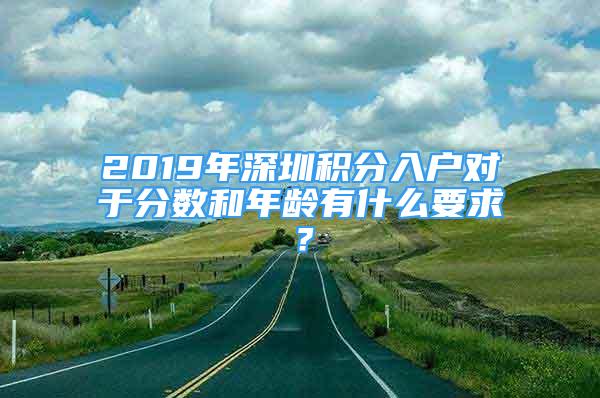 2019年深圳積分入戶對于分?jǐn)?shù)和年齡有什么要求？