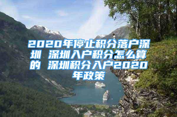 2020年停止積分落戶深圳 深圳入戶積分怎么算的 深圳積分入戶2020年政策