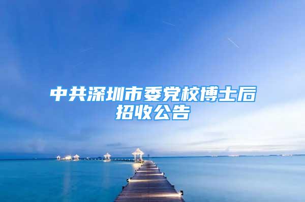 中共深圳市委黨校博士后招收公告