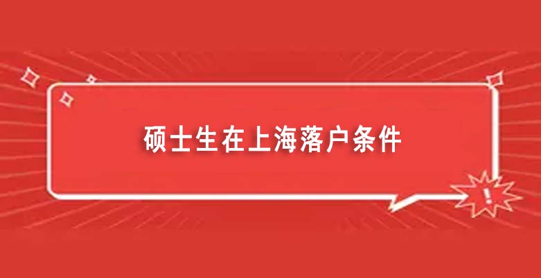 碩士生在上海落戶條件有哪些（2022上海研究生落戶積分細(xì)則及新規(guī)政策）