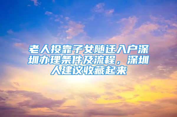 老人投靠子女隨遷入戶深圳辦理?xiàng)l件及流程，深圳人建議收藏起來(lái)