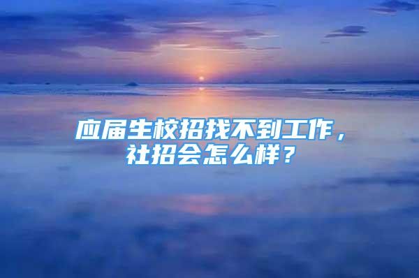 應(yīng)屆生校招找不到工作，社招會(huì)怎么樣？