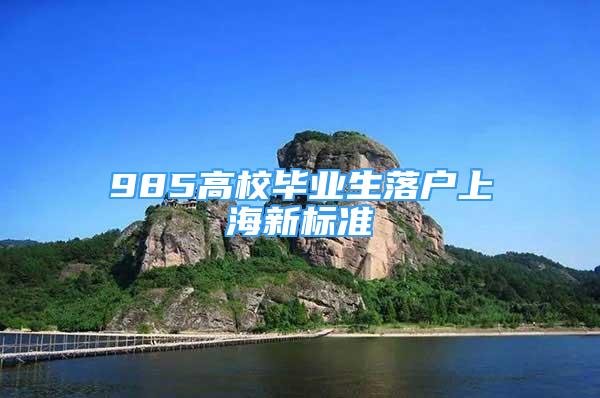 985高校畢業(yè)生落戶上海新標準