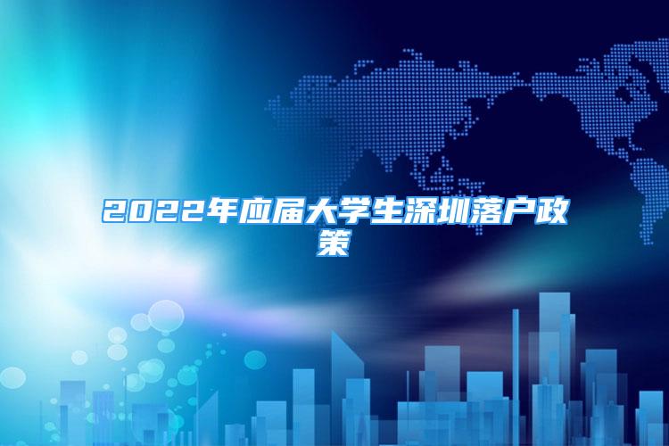 2022年應(yīng)屆大學(xué)生深圳落戶政策