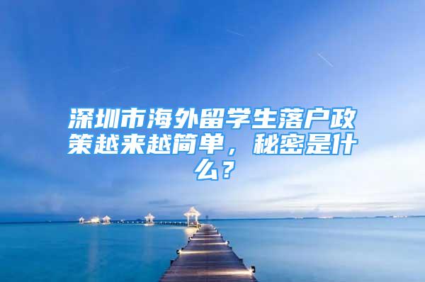 深圳市海外留學(xué)生落戶政策越來越簡單，秘密是什么？