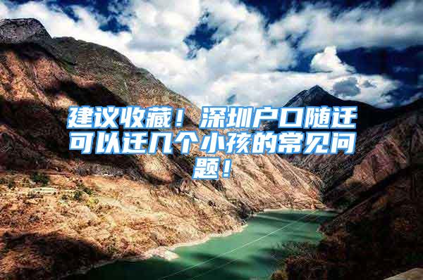 建議收藏！深圳戶口隨遷可以遷幾個小孩的常見問題！