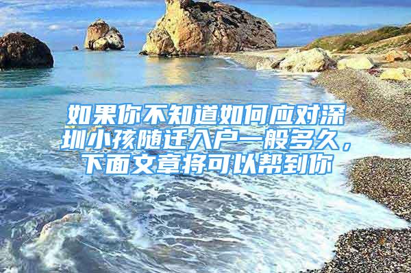 如果你不知道如何應(yīng)對(duì)深圳小孩隨遷入戶一般多久，下面文章將可以幫到你