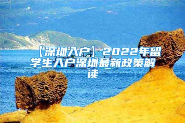 【深圳入戶】2022年留學(xué)生入戶深圳最新政策解讀