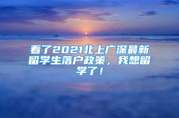 看了2021北上廣深最新留學(xué)生落戶政策，我想留學(xué)了！