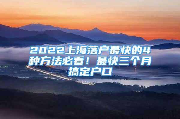 2022上海落戶最快的4種方法必看！最快三個月搞定戶口