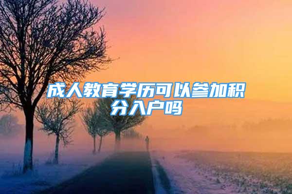 成人教育學(xué)歷可以參加積分入戶嗎