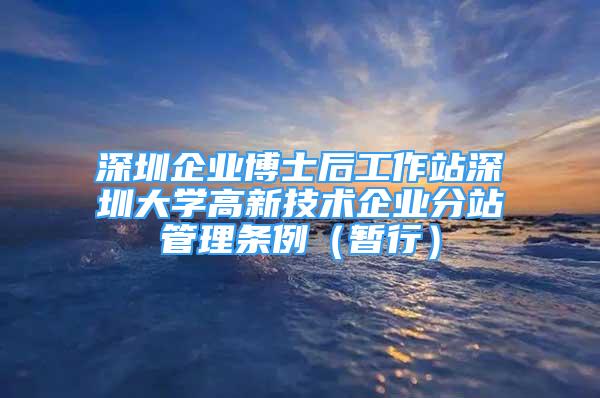 深圳企業(yè)博士后工作站深圳大學(xué)高新技術(shù)企業(yè)分站管理?xiàng)l例（暫行）