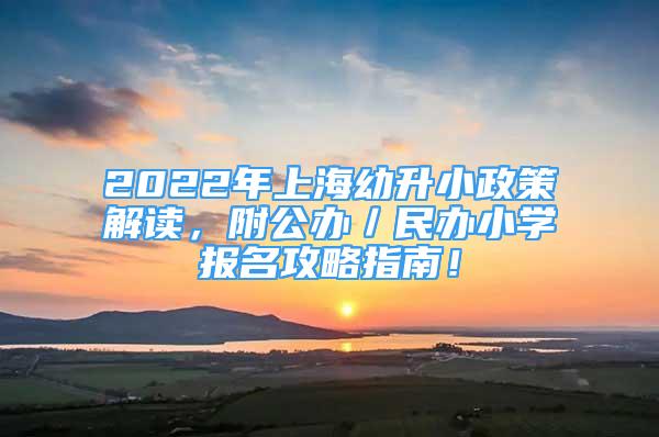 2022年上海幼升小政策解讀，附公辦／民辦小學(xué)報(bào)名攻略指南！