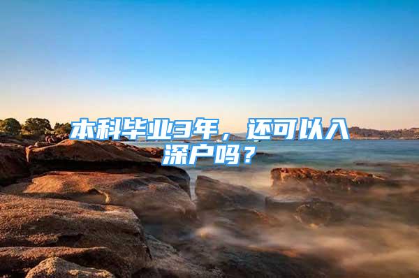 本科畢業(yè)3年，還可以入深戶嗎？