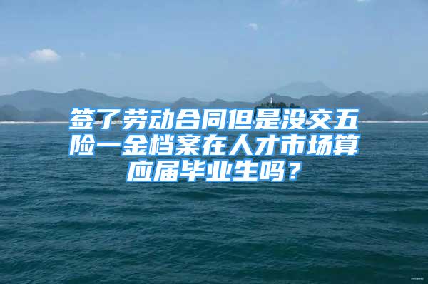 簽了勞動合同但是沒交五險一金檔案在人才市場算應(yīng)屆畢業(yè)生嗎？