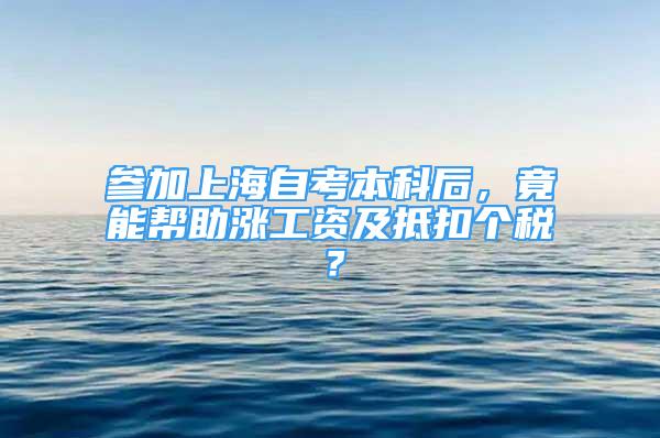 參加上海自考本科后，竟能幫助漲工資及抵扣個(gè)稅？