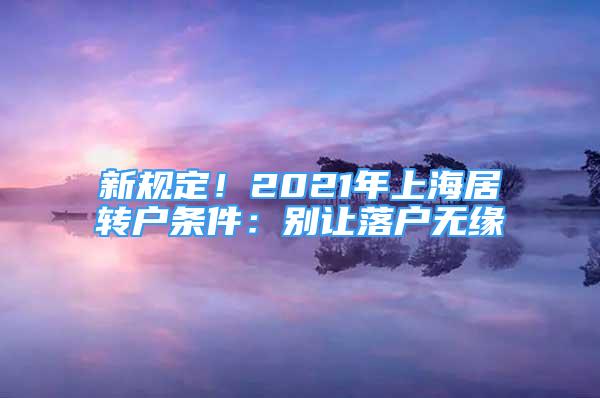 新規(guī)定！2021年上海居轉(zhuǎn)戶條件：別讓落戶無緣