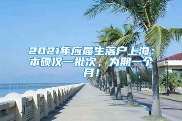 2021年應屆生落戶上海：本碩僅一批次，為期一個月！