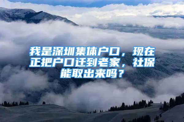 我是深圳集體戶口，現(xiàn)在正把戶口遷到老家，社保能取出來嗎？