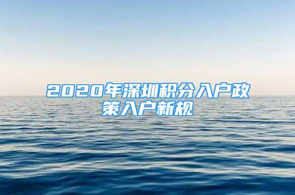 2020年深圳積分入戶政策入戶新規(guī)