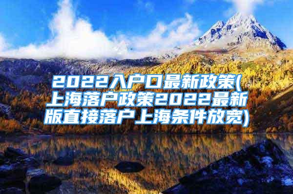 2022入戶口最新政策(上海落戶政策2022最新版直接落戶上海條件放寬)