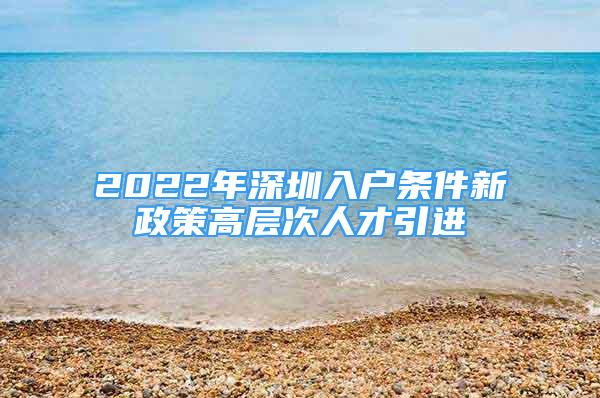 2022年深圳入戶條件新政策高層次人才引進(jìn)