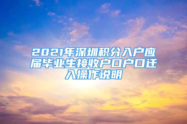 2021年深圳積分入戶應(yīng)屆畢業(yè)生接收戶口戶口遷入操作說明