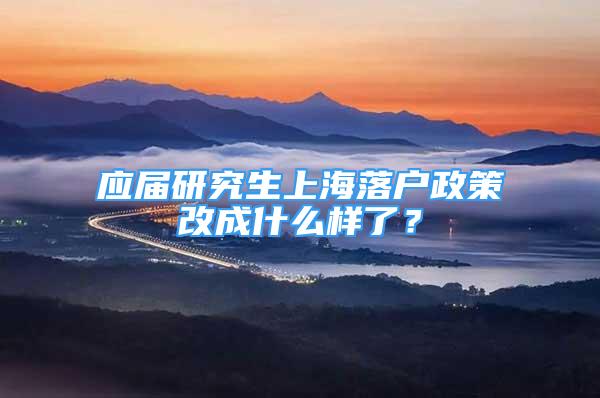 應(yīng)屆研究生上海落戶政策改成什么樣了？